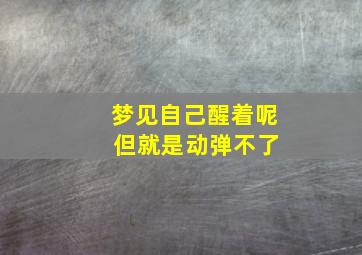 梦见自己醒着呢 但就是动弹不了